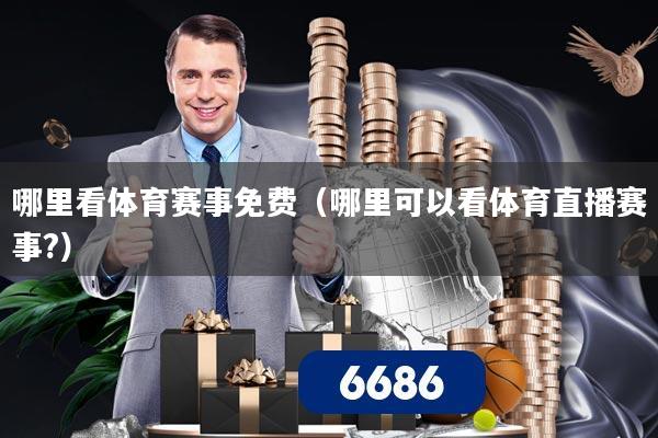 哪里看体育赛事免费（哪里可以看体育直播赛事?）