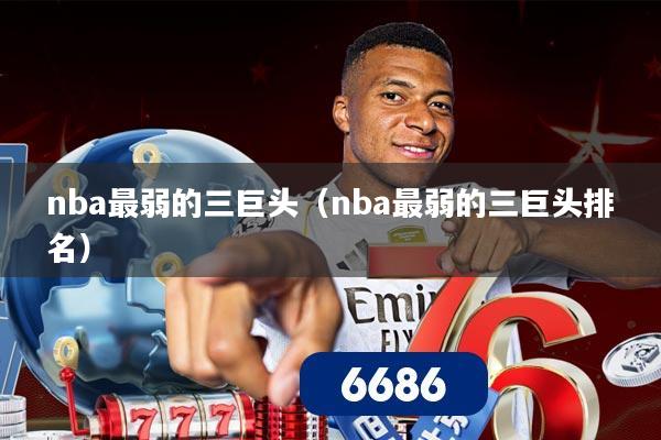 nba最弱的三巨头（nba最弱的三巨头排名）