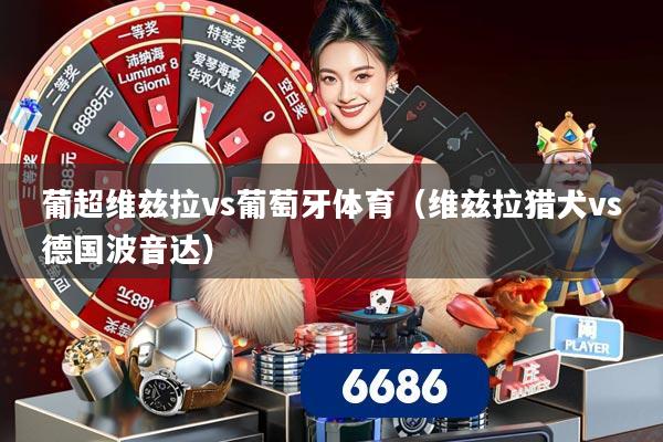 葡超维兹拉vs葡萄牙体育（维兹拉猎犬vs德国波音达）
