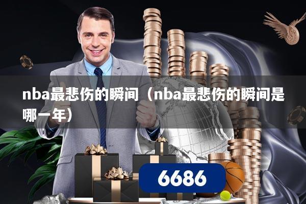 nba最悲伤的瞬间(nba最悲伤的瞬间是哪一年)