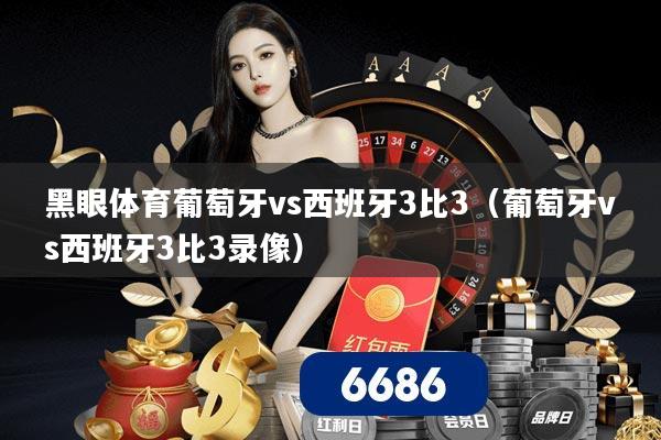 黑眼体育葡萄牙vs西班牙3比3(葡萄牙vs西班牙3比3录像)