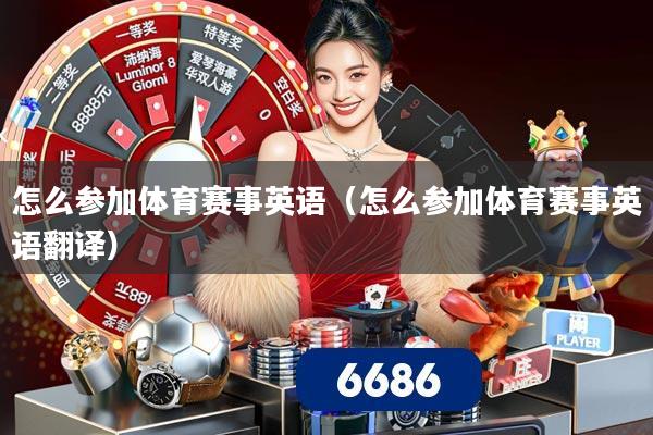 怎么参加体育赛事英语（怎么参加体育赛事英语翻译）