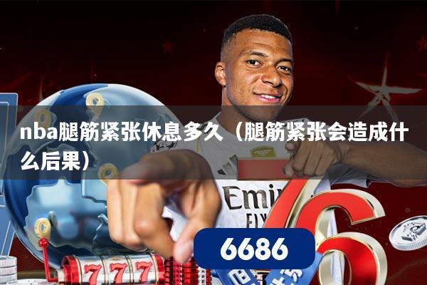 nba腿筋紧张休息多久(腿筋紧张会造成什么后果)
