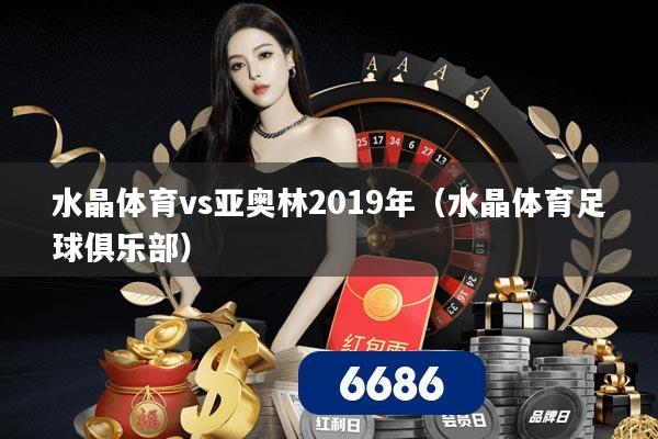 水晶体育vs亚奥林2019年（水晶体育足球俱乐部）