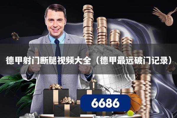 德甲射门断腿视频大全(德甲最远破门记录)