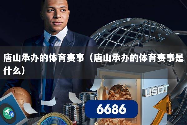 唐山承办的体育赛事(唐山承办的体育赛事是什么)