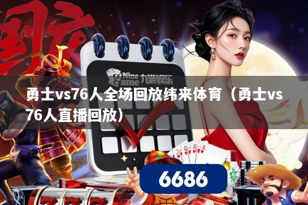 勇士vs76人全场回放纬来体育(勇士vs76人直播回放)