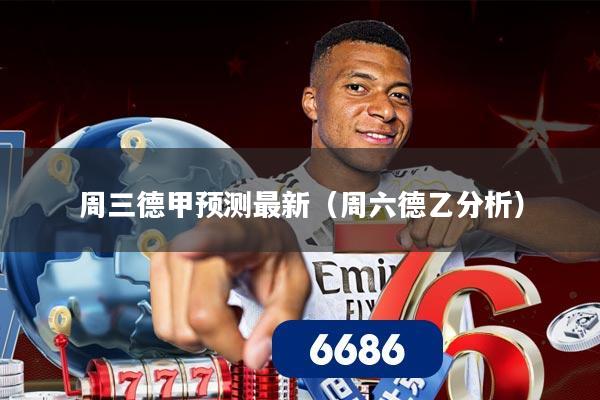 周三德甲预测最新(周六德乙分析)