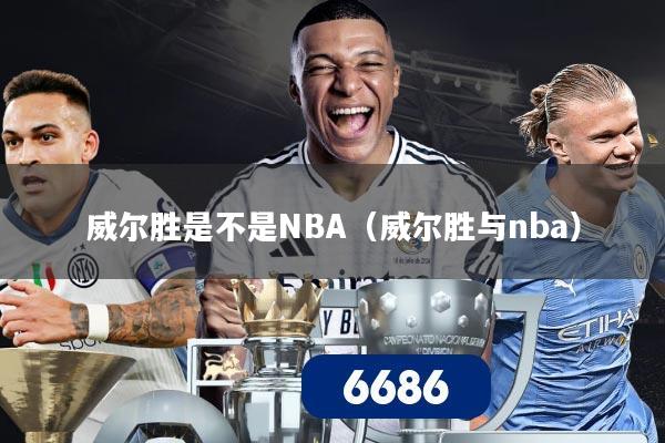 威尔胜是不是NBA(威尔胜与nba)