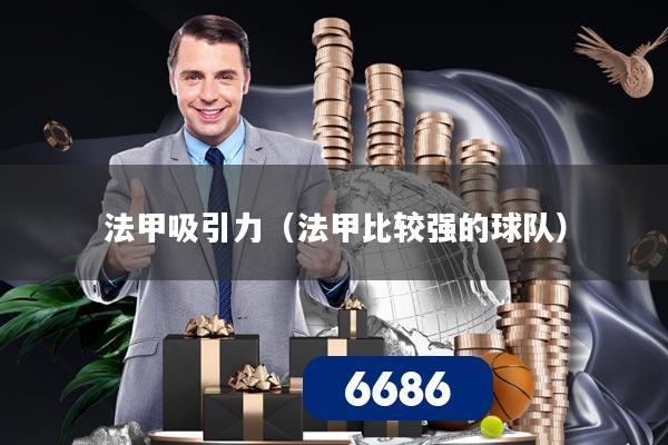 法甲吸引力(法甲比较强的球队)