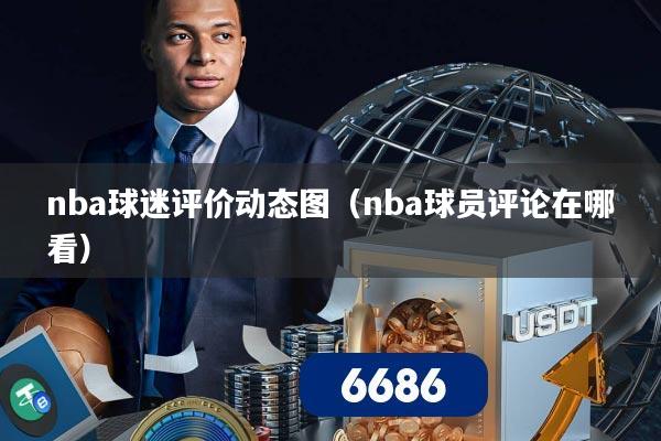 nba球迷评价动态图(nba球员评论在哪看)