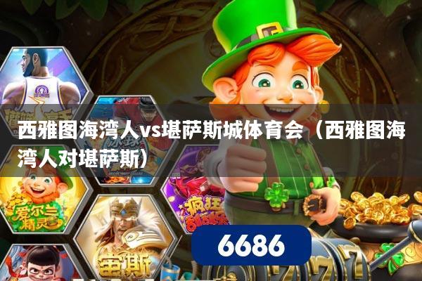 西雅图海湾人vs堪萨斯城体育会(西雅图海湾人对堪萨斯)