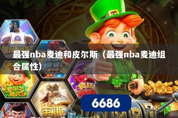 最强nba麦迪和皮尔斯(最强nba麦迪组合属性)