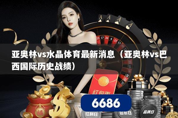 亚奥林vs水晶体育最新消息(亚奥林vs巴西国际历史战绩)