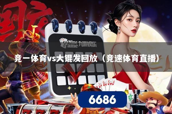 竞一体育vs大锟发回放(竞速体育直播)