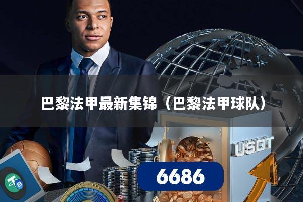 巴黎法甲最新集锦(巴黎法甲球队)