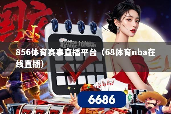 856体育赛事直播平台(68体育nba在线直播)