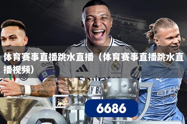 体育赛事直播跳水直播(体育赛事直播跳水直播视频)
