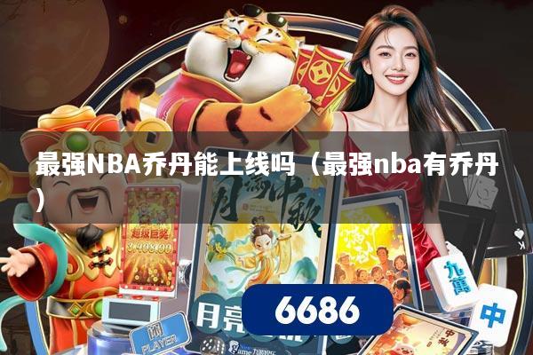 最强NBA乔丹能上线吗（最强nba有乔丹）