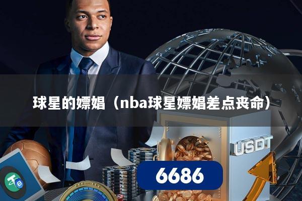 球星的嫖娼（nba球星嫖娼差点丧命）