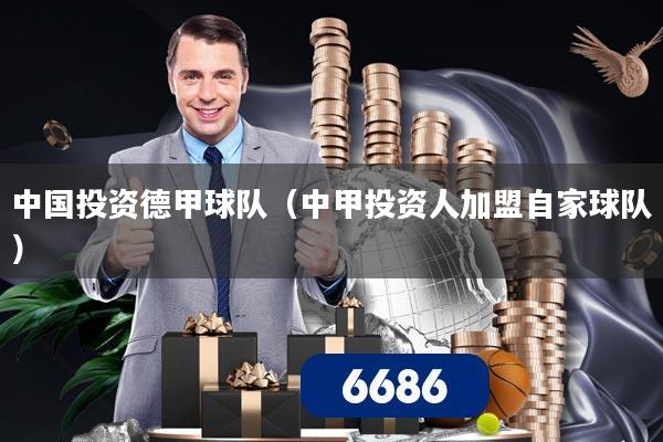 中国投资德甲球队（中甲投资人加盟自家球队）